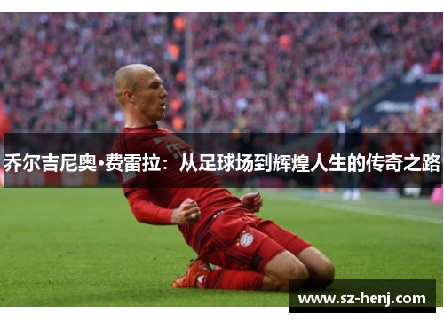 乔尔吉尼奥·费雷拉：从足球场到辉煌人生的传奇之路
