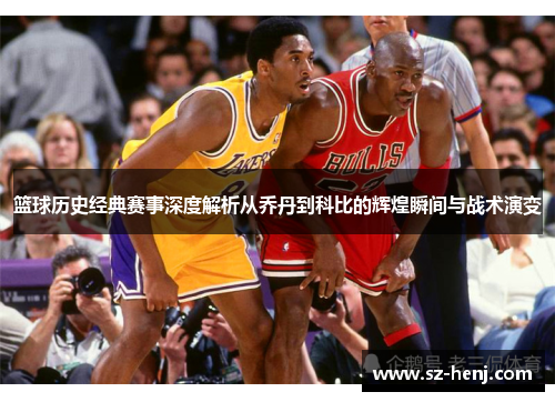 篮球历史经典赛事深度解析从乔丹到科比的辉煌瞬间与战术演变