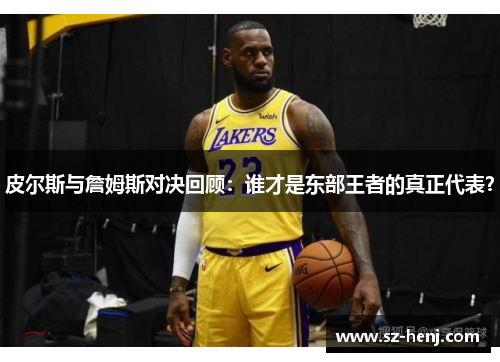 皮尔斯与詹姆斯对决回顾：谁才是东部王者的真正代表？