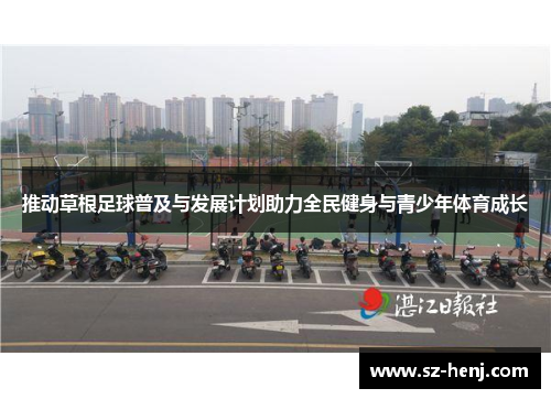 推动草根足球普及与发展计划助力全民健身与青少年体育成长