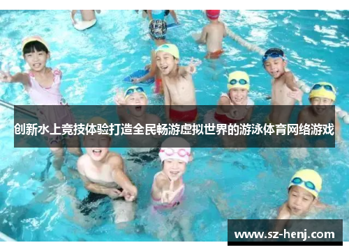 创新水上竞技体验打造全民畅游虚拟世界的游泳体育网络游戏