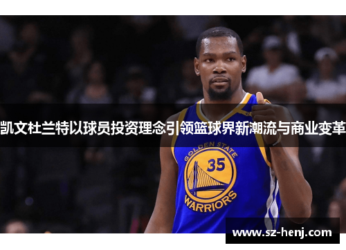 凯文杜兰特以球员投资理念引领篮球界新潮流与商业变革