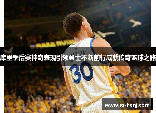 库里季后赛神奇表现引领勇士不断前行成就传奇篮球之路