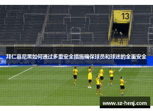 拜仁慕尼黑如何通过多重安全措施确保球员和球迷的全面安全