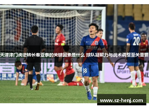 天津津门虎逆转长春亚泰的关键因素是什么 球队凝聚力与战术调整至关重要