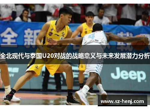 全北现代与泰国U20对战的战略意义与未来发展潜力分析