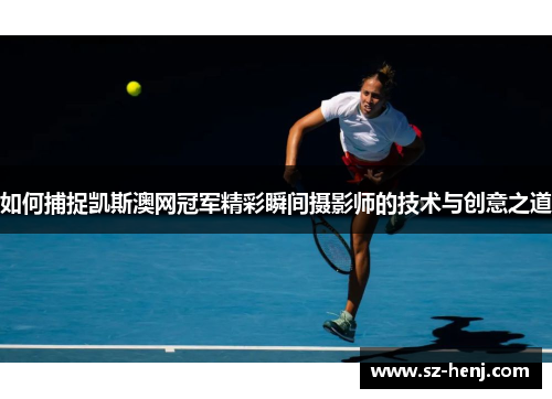 如何捕捉凯斯澳网冠军精彩瞬间摄影师的技术与创意之道