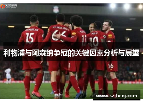 利物浦与阿森纳争冠的关键因素分析与展望