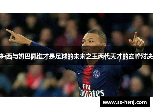 梅西与姆巴佩谁才是足球的未来之王两代天才的巅峰对决