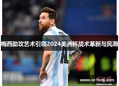 梅西助攻艺术引领2024美洲杯战术革新与风潮