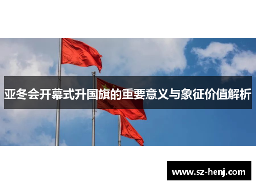 亚冬会开幕式升国旗的重要意义与象征价值解析