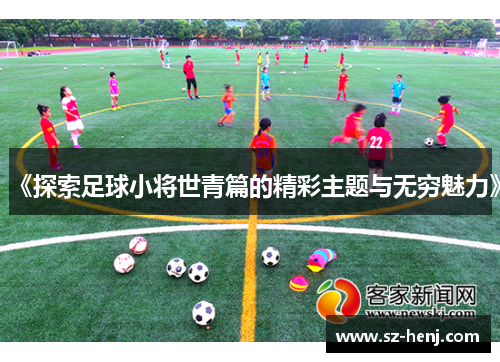 《探索足球小将世青篇的精彩主题与无穷魅力》