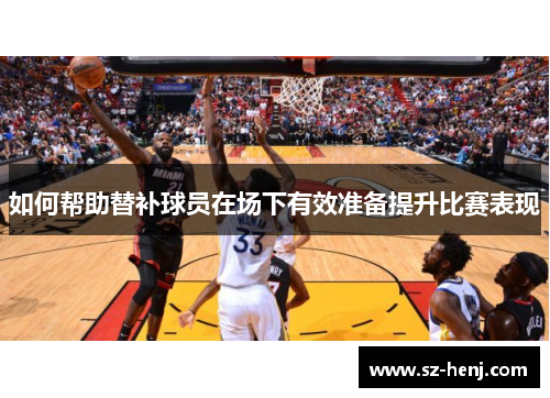 如何帮助替补球员在场下有效准备提升比赛表现