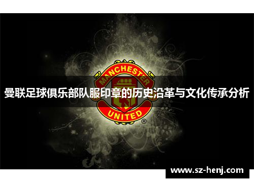 曼联足球俱乐部队服印章的历史沿革与文化传承分析